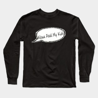 Alexa Feed My Kids | Mom Humor | Mom Life | Motherhood | Gift For Mom | Mom Tee | Funny Mom T-shirt | For Mom Long Sleeve T-Shirt